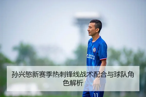 孙兴慜新赛季热刺锋线战术配合与球队角色解析